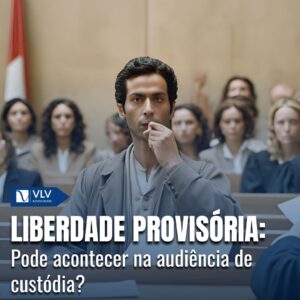 Liberdade Provisória: Pode acontecer na audiência de custódia?
