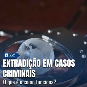 Extradição em casos criminais: como funciona? 6 capa extradicao