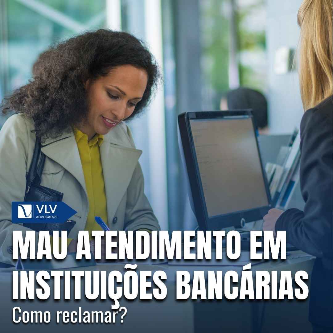 Mau atendimento em banco: como reclamar? - VLV Advogados