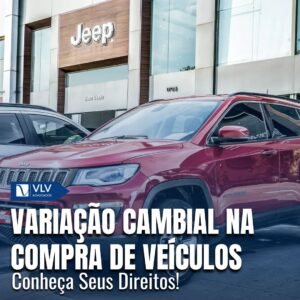 Caso de Variação Cambial: Seus Direitos na Compra de Veículos