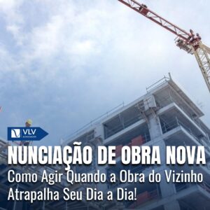 Nunciação de obra nova: Quando a obra do vizinho atrapalha! 3 Nunciação de obra nova: Quando a obra do vizinho atrapalha!