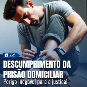 Descumprimento de prisão domiciliar: quais os riscos?