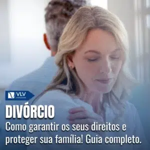 Divórcio: Seus direitos e como proteger o futuro da sua família