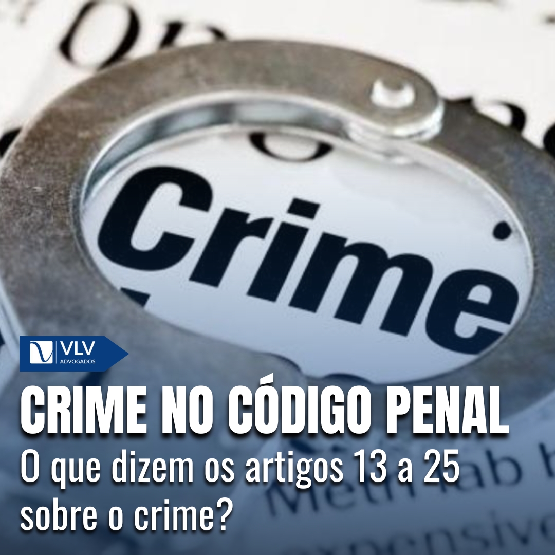Do crime: o que dizem os arts. 13 a 25 do Código Penal?