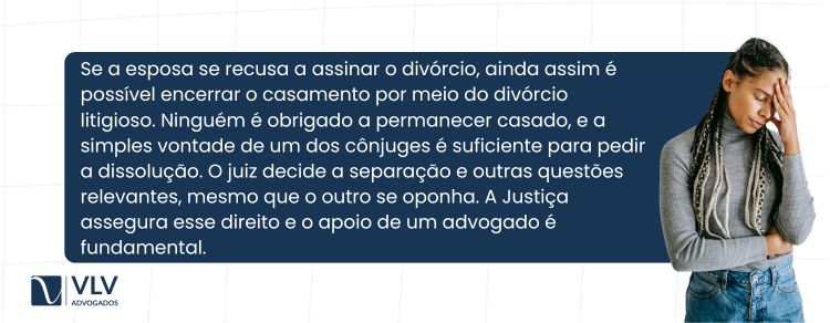 Você pode se divorciar mesmo que sua esposa não queira assinar os papéis