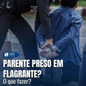 Um parente foi preso em flagrante, e agora? O que fazer?