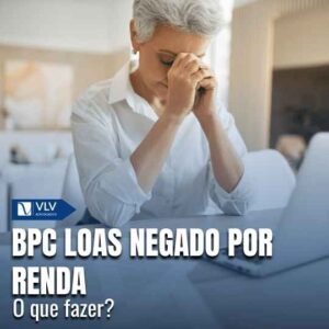 BPC LOAS negado por renda: o que fazer?