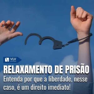 Relaxamento de prisão: liberdade como direito imediato!