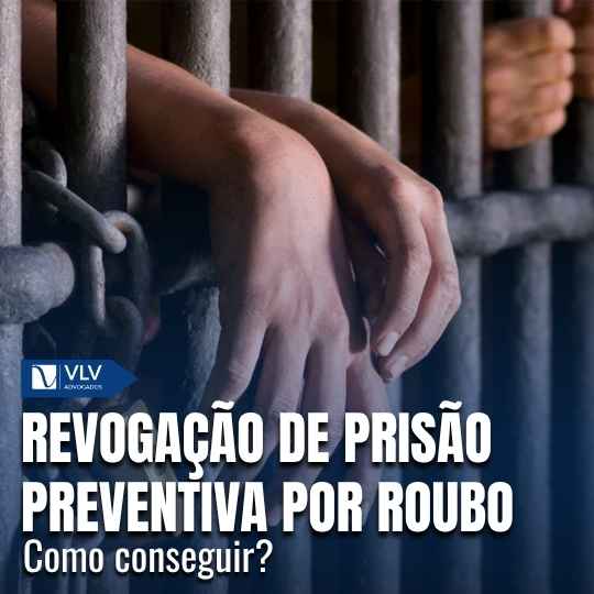 Revogação de prisão preventiva por roubo: como conseguir?