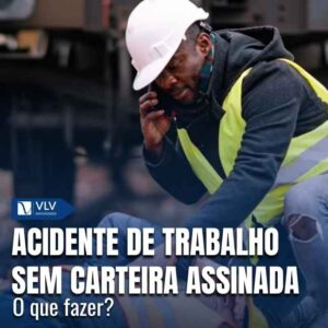 Acidente de trabalho sem carteira assinada: o que fazer?