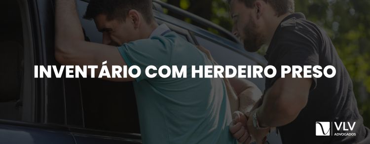 Posso fazer um inventário com herdeiro preso?
