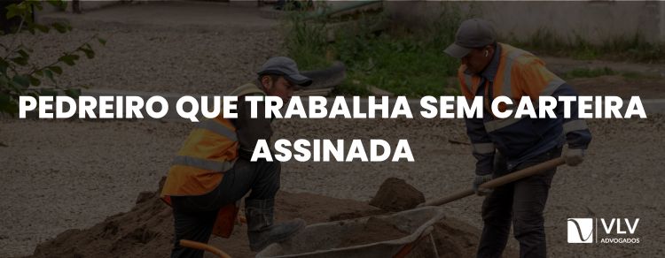 Sou pedreiro e trabalhei sem carteira assinada, o que fazer?