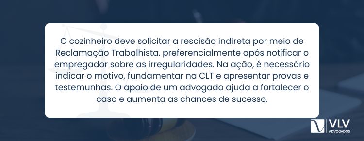 Para pedir rescisão indireta, o cozinheiro deve acionar a Justiça com Reclamação Trabalhista.
