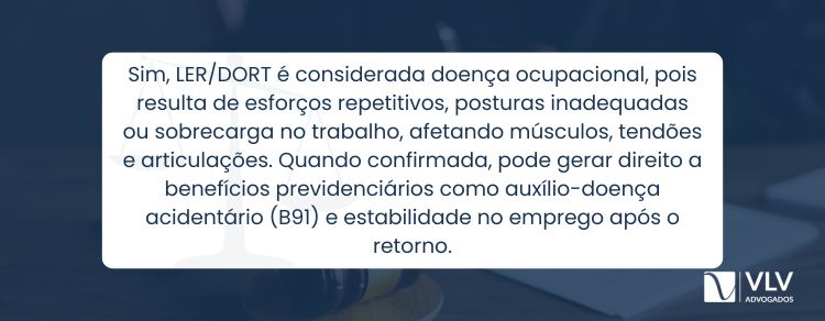 Sim, LER/DORT é doença ocupacional, causada ou agravada pelas atividades no trabalho.
