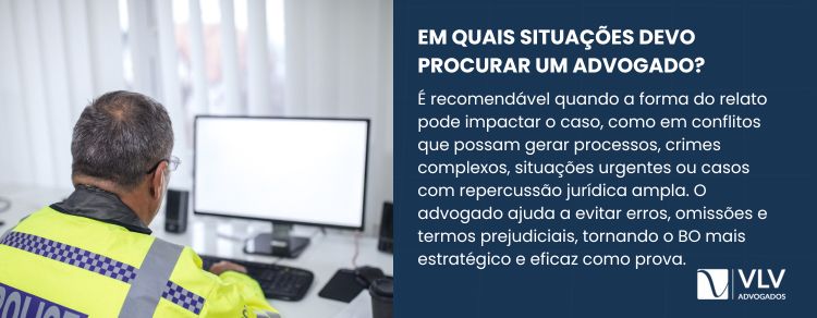 Procure um advogado antes de fazer o BO quando o relato puder afetar seu caso ou expô-lo.