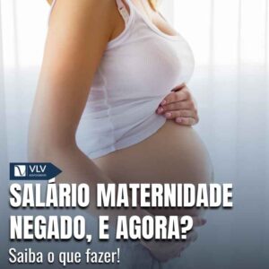 Salario maternidade negado e agora
