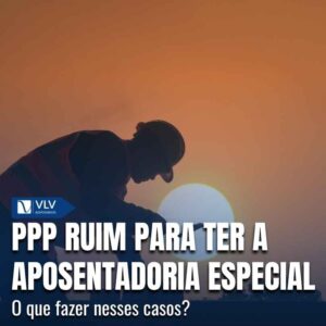 PPP ruim para a aposentadoria especial