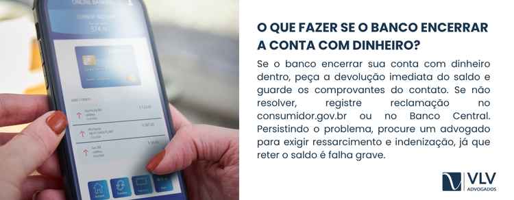 Se o banco fechar sua conta com saldo, solicite a devolução e explicações.