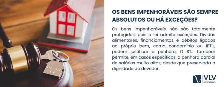 Os bens impenhoráveis podem ter a proteção afastada em casos previstos em lei.