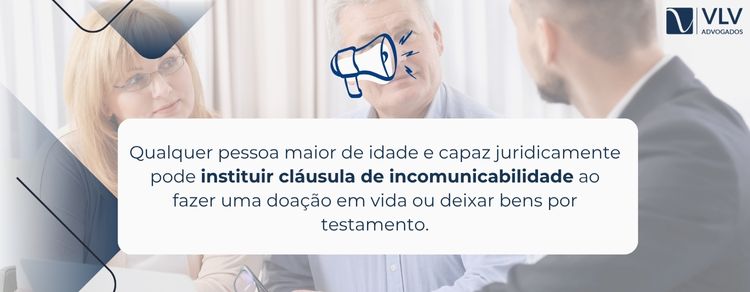 Cláusula de incomunicabilidade: não divida seus bens! 2 qualquer um maior de idade e capaz pode instituir cláusula de incomunicabilidade