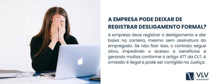 A empresa não fez desligamento formal, e agora? 2 Não. A empresa é obrigada por lei a registrar o desligamento.