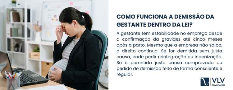 A gestante pediu demissão: como proceder? 2 A regra geral é simples. A gestante tem proteção contra dispensa sem justa causa desde a confirmação da gravidez até cinco meses após o parto.
