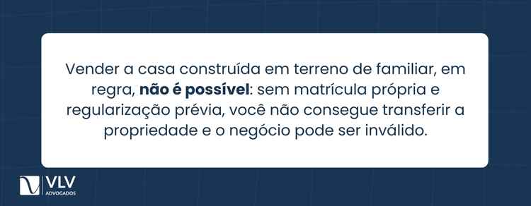 Construí minha casa em terreno de familiar, e agora? 2 Na maioria das situações, não. Você não pode vender apenas a construção, porque ela não tem matrícula própria no cartório de registro de imóveis.