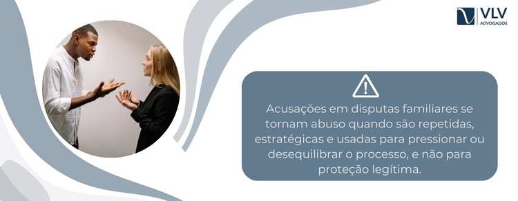 Acusações usadas como arma em disputas familiares 2 As acusações configuram abuso quando deixam de buscar proteção legítima e passam a ser usadas de forma distorcida ou reiterada.