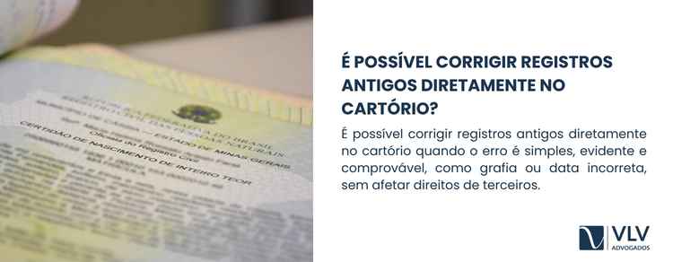 Registros antigos com falhas: reflexos na vida adulta 2 Sim, em muitos casos é possÃvel corrigir registros antigos diretamente no cartório, sem a necessidade de processo judicial.Â