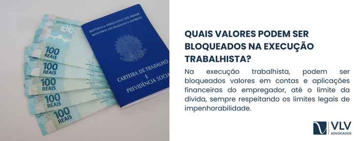 Execução trabalhista e bloqueio via BacenJud/Sisbajud 2 Na execução trabalhista, podem ser bloqueados valores disponíveis emcontas bancárias eaplicações financeiras do empregador, até o limite necessário para quitar a dívida reconhecida no processo.